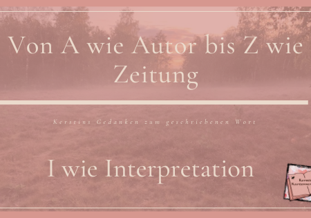 Blog Banner zum Blogbeitrag über I wie Interpretation im Rahmen von: Von A wie Autor bis Z wie Zeitung, Kerstins Gedanken zum geschriebenen Wort